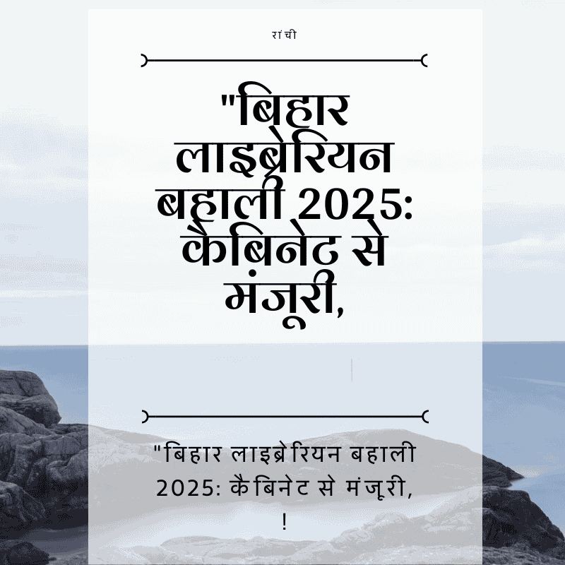 "बिहार लाइब्रेरियन बहाली 2025: कैबिनेट से मंजूरी, ऐसे करें आवेदन, जानें योग्यता व चयन प्रक्रिया